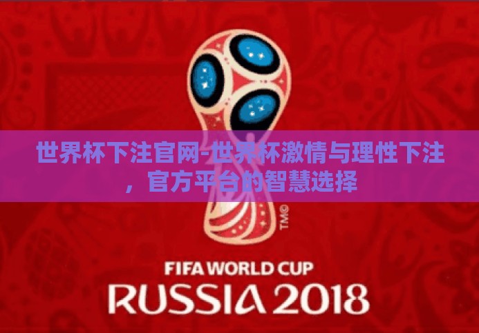 世界杯下注官网-世界杯激情与理性下注,官方平台的智慧选择 世界杯下注官网-世界杯激情与理性下注,官方平台的智慧选择