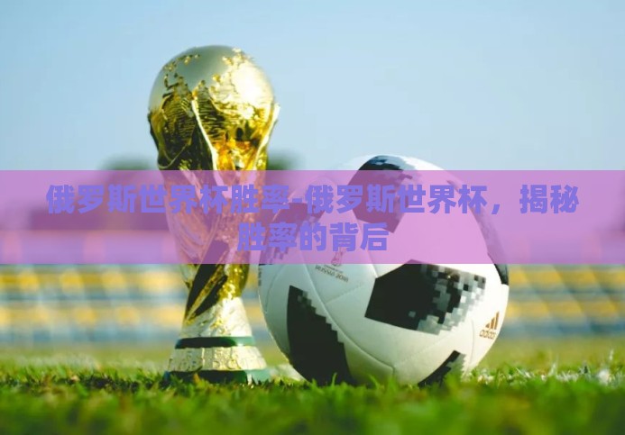 俄罗斯世界杯胜率-俄罗斯世界杯，揭秘胜率的背后