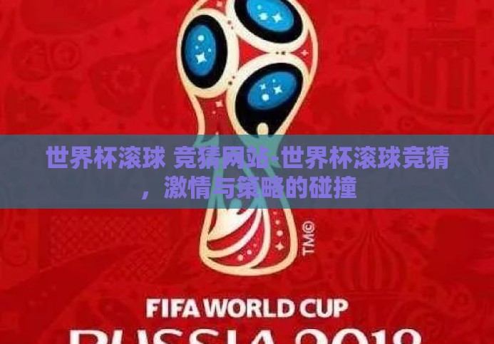 世界杯滚球 竞猜网站-世界杯滚球竞猜,激情与策略的碰撞 世界杯滚球 竞猜网站-世界杯滚球竞猜,激情与策略的碰撞