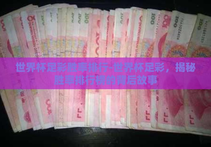 世界杯足彩胜率排行-世界杯足彩,揭秘胜率排行榜的背后故事 世界杯足彩胜率排行-世界杯足彩,揭秘胜率排行榜的背后故事