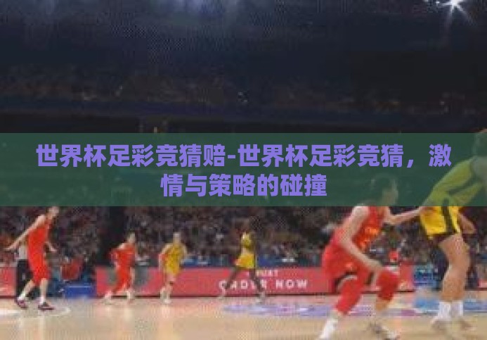 世界杯足彩竞猜赔-世界杯足彩竞猜，激情与策略的碰撞