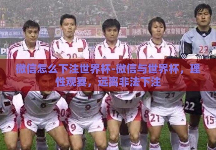 微信怎么下注世界杯-微信与世界杯,理性观赛,远离非法下注 微信怎么下注世界杯-微信与世界杯,理性观赛,远离非法下注