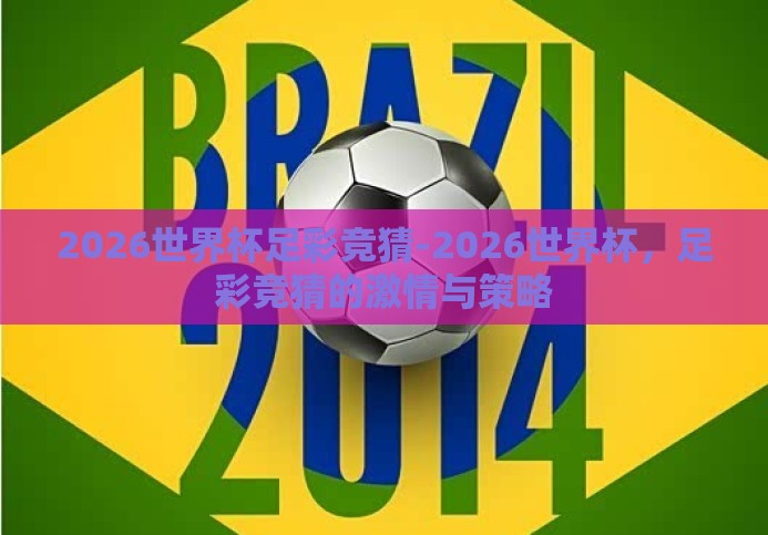 2026世界杯足彩竞猜-2026世界杯,足彩竞猜的激情与策略 2026世界杯足彩竞猜-2026世界杯,足彩竞猜的激情与策略