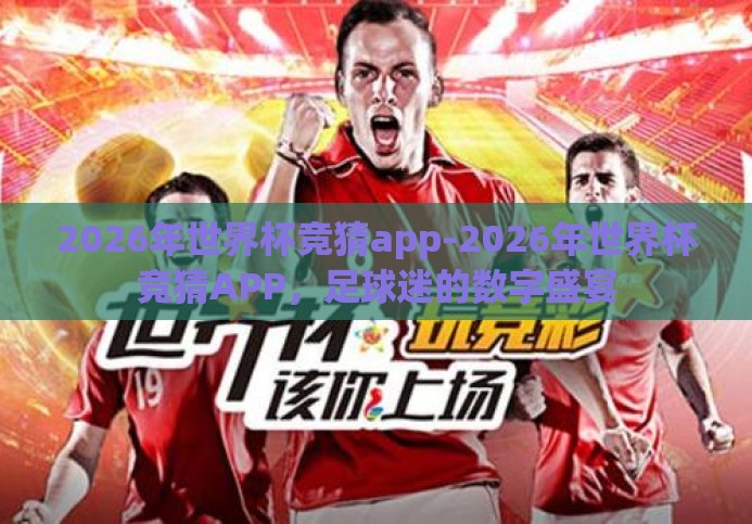 2026年世界杯竞猜app-2026年世界杯竞猜APP，足球迷的数字盛宴