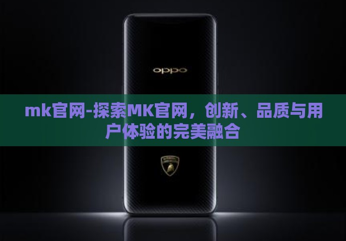 mk官网-探索MK官网，创新、品质与用户体验的完美融合