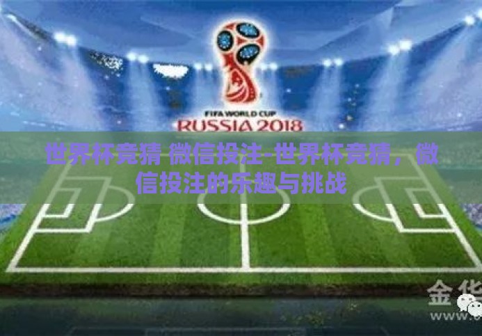 世界杯竞猜 微信投注-世界杯竞猜,微信投注的乐趣与挑战 世界杯竞猜 微信投注-世界杯竞猜,微信投注的乐趣与挑战