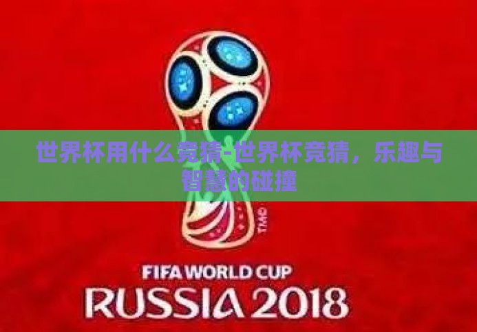 世界杯用什么竞猜-世界杯竞猜,乐趣与智慧的碰撞 世界杯用什么竞猜-世界杯竞猜,乐趣与智慧的碰撞