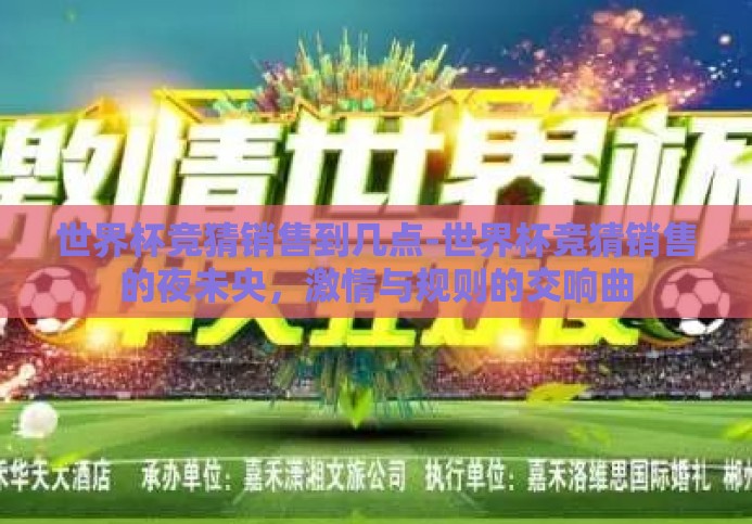 世界杯竞猜销售到几点-世界杯竞猜销售的夜未央，激情与规则的交响曲