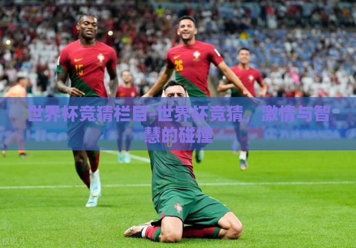 世界杯竞猜栏目-世界杯竞猜,激情与智慧的碰撞 世界杯竞猜栏目-世界杯竞猜,激情与智慧的碰撞