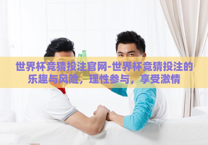 世界杯竞猜投注官网-世界杯竞猜投注的乐趣与风险,理性参与,享受激情 世界杯竞猜投注官网-世界杯竞猜投注的乐趣与风险,理性参与,享受激情