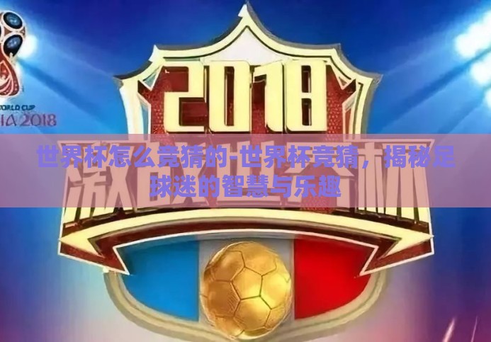 世界杯怎么竞猜的-世界杯竞猜,揭秘足球迷的智慧与乐趣 世界杯怎么竞猜的-世界杯竞猜,揭秘足球迷的智慧与乐趣