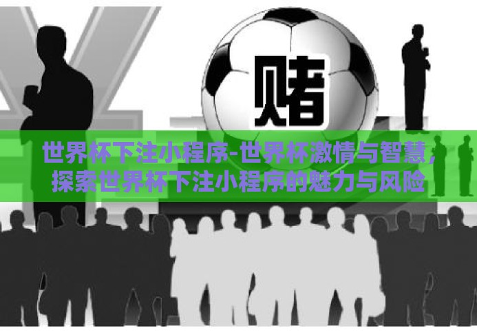 世界杯下注小程序-世界杯激情与智慧,探索世界杯下注小程序的魅力与风险 世界杯下注小程序-世界杯激情与智慧,探索世界杯下注小程序的魅力与风险