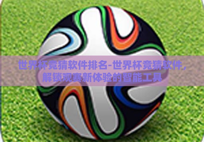 世界杯竞猜软件排名-世界杯竞猜软件,解锁观赛新体验的智能工具 世界杯竞猜软件排名-世界杯竞猜软件,解锁观赛新体验的智能工具