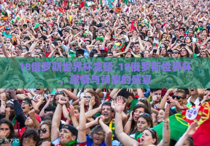 18俄罗斯世界杯竞猜-18俄罗斯世界杯,激情与预测的盛宴 18俄罗斯世界杯竞猜-18俄罗斯世界杯,激情与预测的盛宴