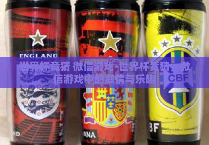 世界杯竞猜 微信游戏-世界杯竞猜，微信游戏中的激情与乐趣