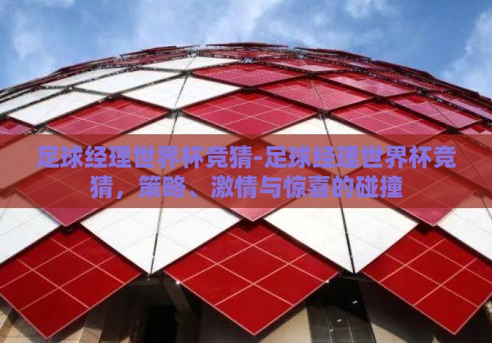 足球经理世界杯竞猜-足球经理世界杯竞猜,策略、激情与惊喜的碰撞 足球经理世界杯竞猜-足球经理世界杯竞猜,策略、激情与惊喜的碰撞