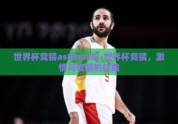 世界杯竞猜as83me抠-世界杯竞猜,激情与智慧的碰撞 世界杯竞猜as83me抠-世界杯竞猜,激情与智慧的碰撞