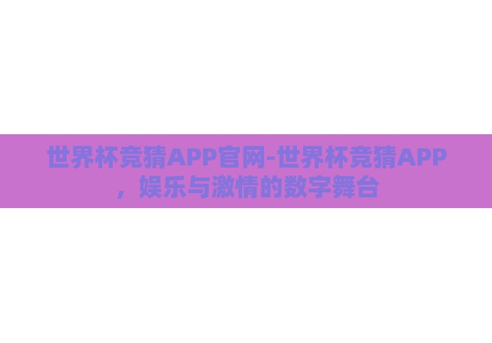 世界杯竞猜APP官网-世界杯竞猜APP,娱乐与激情的数字舞台 世界杯竞猜APP官网-世界杯竞猜APP,娱乐与激情的数字舞台