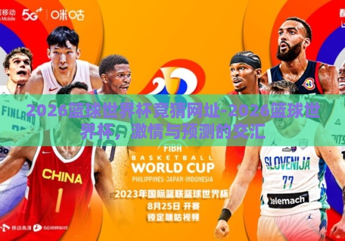 2026篮球世界杯竞猜网址-2026篮球世界杯,激情与预测的交汇 2026篮球世界杯竞猜网址-2026篮球世界杯,激情与预测的交汇