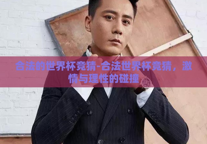 合法的世界杯竞猜-合法世界杯竞猜,激情与理性的碰撞 合法的世界杯竞猜-合法世界杯竞猜,激情与理性的碰撞