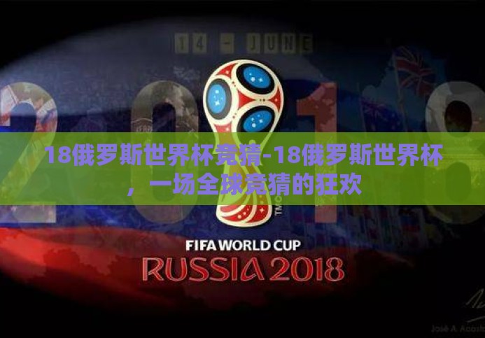 18俄罗斯世界杯竞猜-18俄罗斯世界杯,一场全球竞猜的狂欢 18俄罗斯世界杯竞猜-18俄罗斯世界杯,一场全球竞猜的狂欢