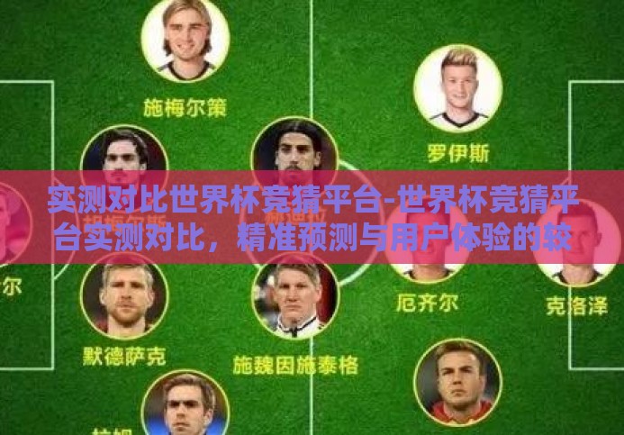 实测对比世界杯竞猜平台-世界杯竞猜平台实测对比,精准预测与用户体验的较量 实测对比世界杯竞猜平台-世界杯竞猜平台实测对比,精准预测与用户体验的较量