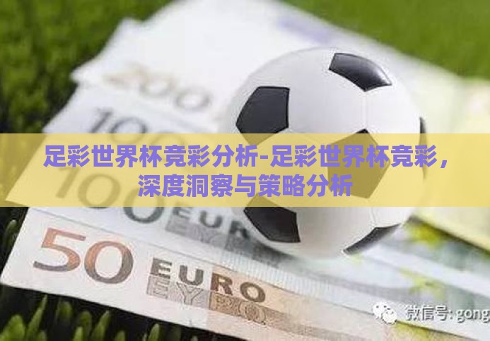 足彩世界杯竞彩分析-足彩世界杯竞彩,深度洞察与策略分析 足彩世界杯竞彩分析-足彩世界杯竞彩,深度洞察与策略分析