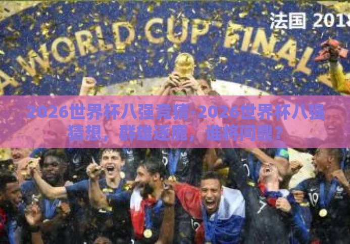 2026世界杯八强竞猜-2026世界杯八强猜想,群雄逐鹿,谁将问鼎? 2026世界杯八强竞猜-2026世界杯八强猜想,群雄逐鹿,谁将问鼎?