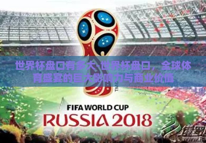世界杯盘口有多大-世界杯盘口,全球体育盛宴的巨大影响力与商业价值 世界杯盘口有多大-世界杯盘口,全球体育盛宴的巨大影响力与商业价值