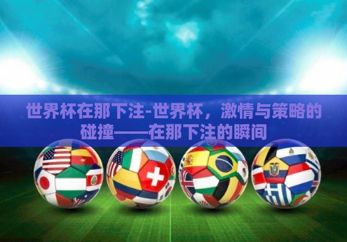 世界杯在那下注-世界杯,激情与策略的碰撞——在那下注的瞬间 世界杯在那下注-世界杯,激情与策略的碰撞——在那下注的瞬间