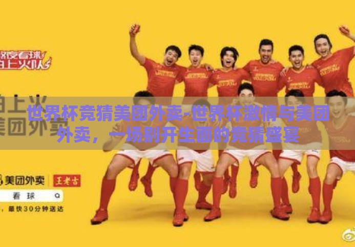 世界杯竞猜美团外卖-世界杯激情与美团外卖,一场别开生面的竞猜盛宴 世界杯竞猜美团外卖-世界杯激情与美团外卖,一场别开生面的竞猜盛宴