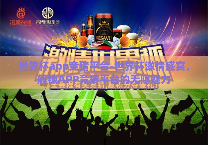 世界杯app竞猜平台-世界杯激情盛宴,解锁APP竞猜平台的无限魅力 世界杯app竞猜平台-世界杯激情盛宴,解锁APP竞猜平台的无限魅力