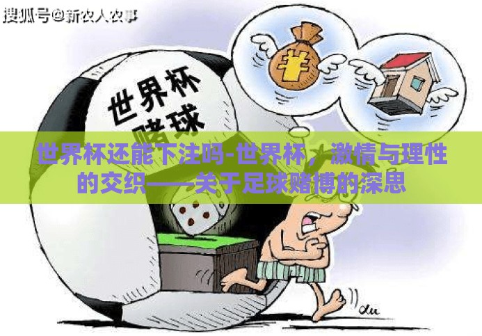 世界杯还能下注吗-世界杯,激情与理性的交织——关于足球赌博的深思 世界杯还能下注吗-世界杯,激情与理性的交织——关于足球赌博的深思