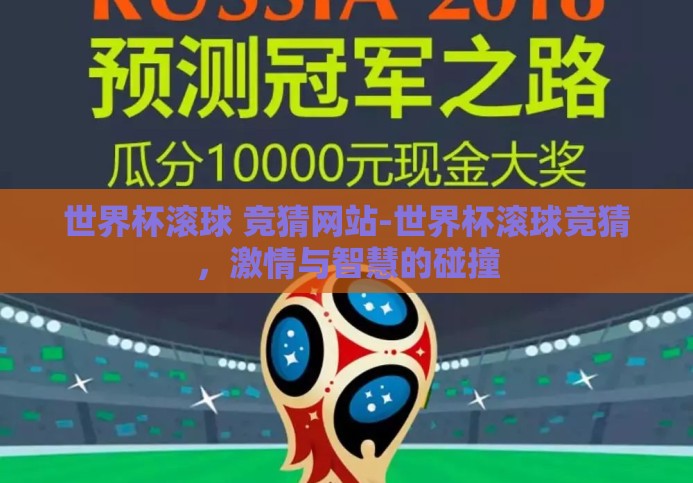 世界杯滚球 竞猜网站-世界杯滚球竞猜,激情与智慧的碰撞 世界杯滚球 竞猜网站-世界杯滚球竞猜,激情与智慧的碰撞