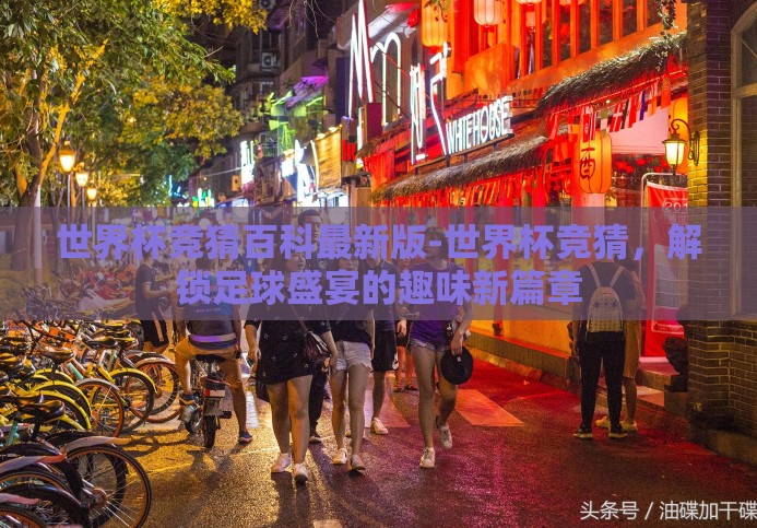 世界杯竞猜百科最新版-世界杯竞猜,解锁足球盛宴的趣味新篇章 世界杯竞猜百科最新版-世界杯竞猜,解锁足球盛宴的趣味新篇章