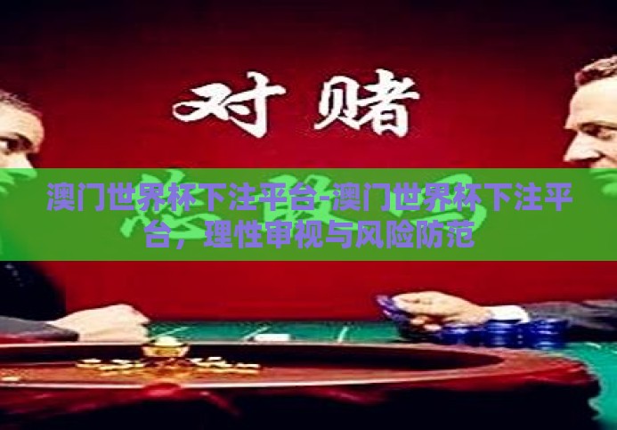 澳门世界杯下注平台-澳门世界杯下注平台,理性审视与风险防范 澳门世界杯下注平台-澳门世界杯下注平台,理性审视与风险防范