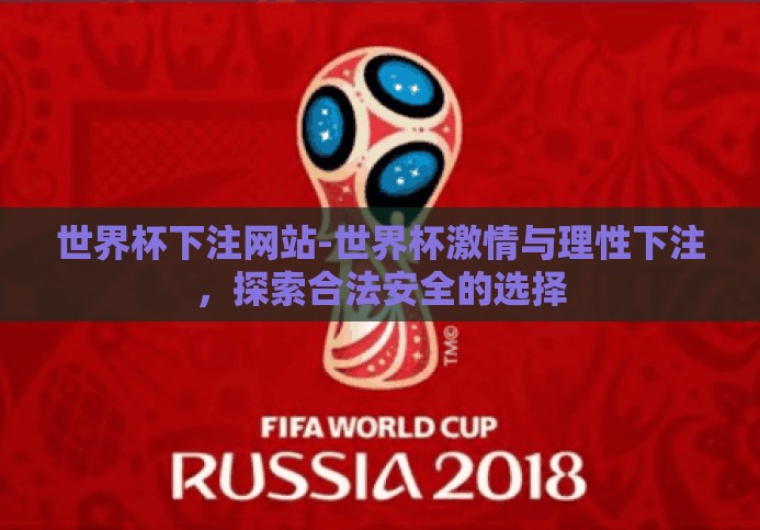 世界杯下注网站-世界杯激情与理性下注,探索合法安全的选择 世界杯下注网站-世界杯激情与理性下注,探索合法安全的选择