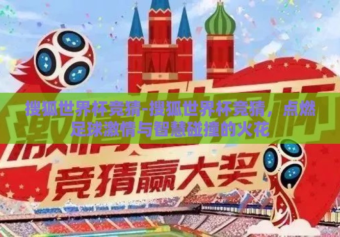 搜狐世界杯竞猜-搜狐世界杯竞猜,点燃足球激情与智慧碰撞的火花 搜狐世界杯竞猜-搜狐世界杯竞猜,点燃足球激情与智慧碰撞的火花