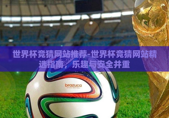 世界杯竞猜网站推荐-世界杯竞猜网站精选指南,乐趣与安全并重 世界杯竞猜网站推荐-世界杯竞猜网站精选指南,乐趣与安全并重