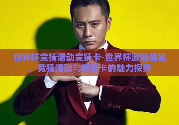 世界杯竞猜活动竞猜卡-世界杯激情盛宴,竞猜活动与竞猜卡的魅力探索 世界杯竞猜活动竞猜卡-世界杯激情盛宴,竞猜活动与竞猜卡的魅力探索