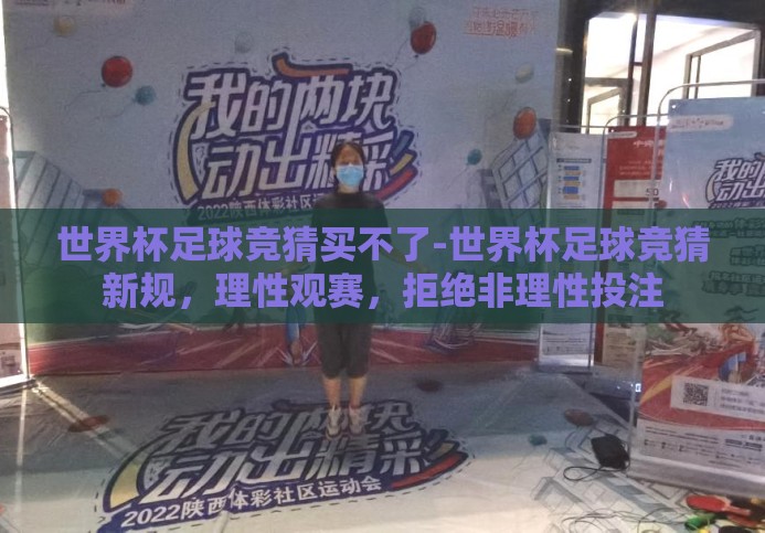 世界杯足球竞猜买不了-世界杯足球竞猜新规,理性观赛,拒绝非理性投注 世界杯足球竞猜买不了-世界杯足球竞猜新规,理性观赛,拒绝非理性投注