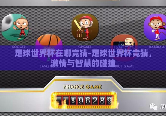 足球世界杯在哪竞猜-足球世界杯竞猜,激情与智慧的碰撞 足球世界杯在哪竞猜-足球世界杯竞猜,激情与智慧的碰撞
