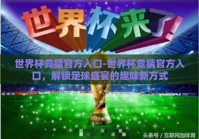 世界杯竞猜官方入口-世界杯竞猜官方入口,解锁足球盛宴的趣味新方式 世界杯竞猜官方入口-世界杯竞猜官方入口,解锁足球盛宴的趣味新方式