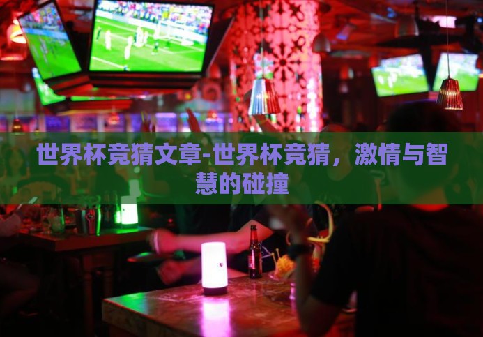世界杯竞猜文章-世界杯竞猜,激情与智慧的碰撞 世界杯竞猜文章-世界杯竞猜,激情与智慧的碰撞
