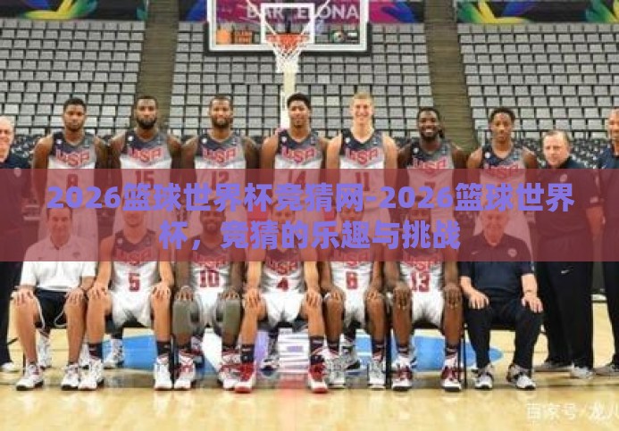 2026篮球世界杯竞猜网-2026篮球世界杯,竞猜的乐趣与挑战 2026篮球世界杯竞猜网-2026篮球世界杯,竞猜的乐趣与挑战