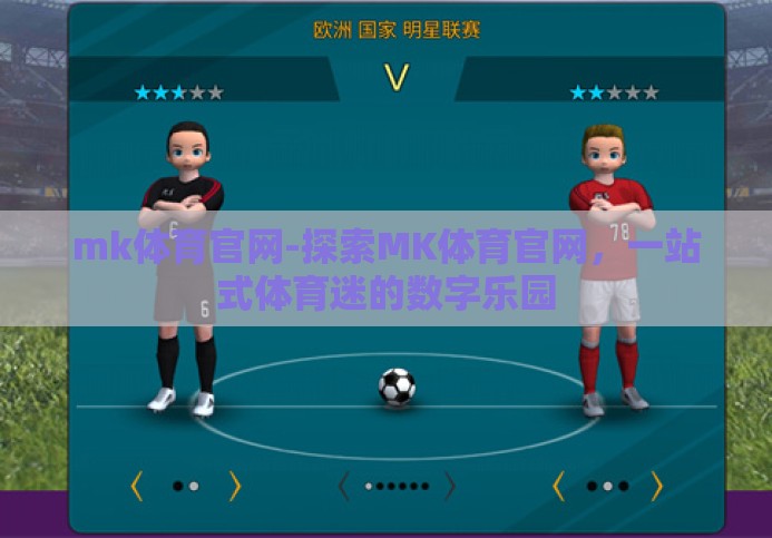 mk体育官网-探索MK体育官网,一站式体育迷的数字乐园 mk体育官网-探索MK体育官网,一站式体育迷的数字乐园