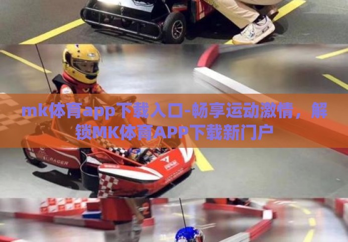 mk体育app下载入口-畅享运动激情,解锁MK体育APP下载新门户 mk体育app下载入口-畅享运动激情,解锁MK体育APP下载新门户