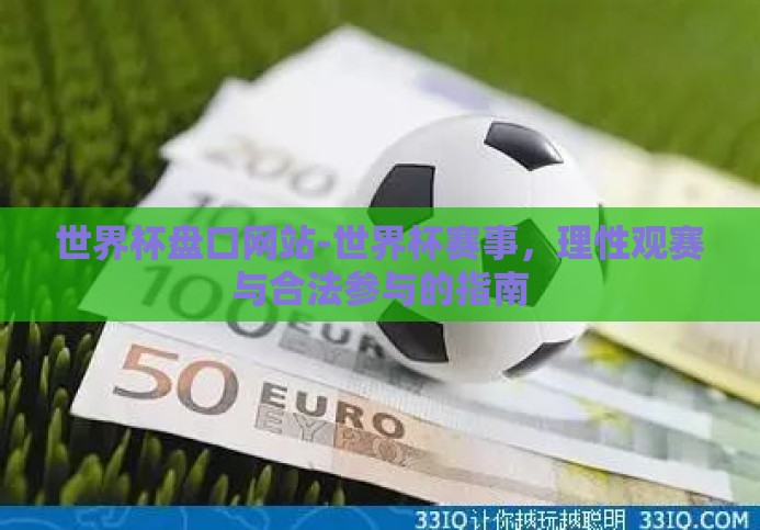 世界杯盘口网站-世界杯赛事,理性观赛与合法参与的指南 世界杯盘口网站-世界杯赛事,理性观赛与合法参与的指南