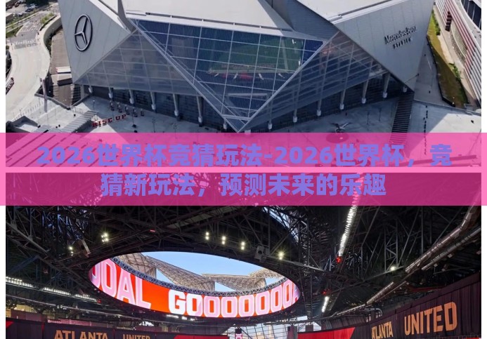 2026世界杯竞猜玩法-2026世界杯,竞猜新玩法,预测未来的乐趣 2026世界杯竞猜玩法-2026世界杯,竞猜新玩法,预测未来的乐趣