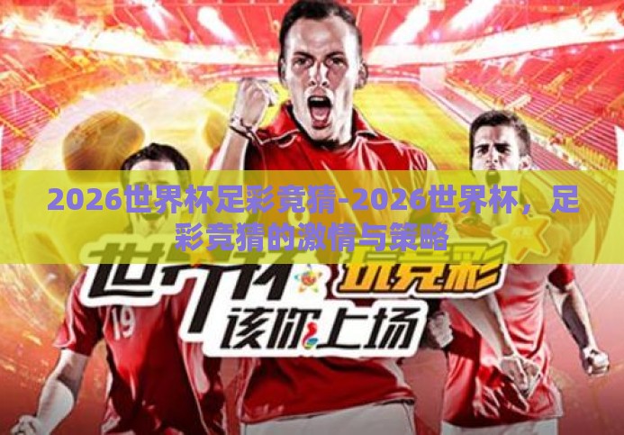2026世界杯足彩竞猜-2026世界杯,足彩竞猜的激情与策略 2026世界杯足彩竞猜-2026世界杯,足彩竞猜的激情与策略